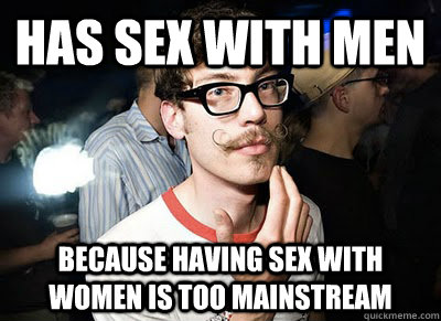 has sex with men Because having sex with women is too mainstream   