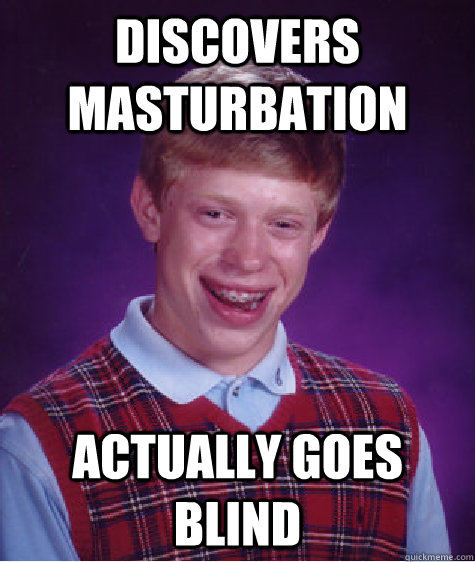 discovers masturbation actually goes blind - discovers masturbation actually goes blind  Bad Luck Brian