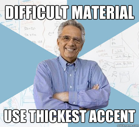 Difficult material use thickest accent  Engineering Professor