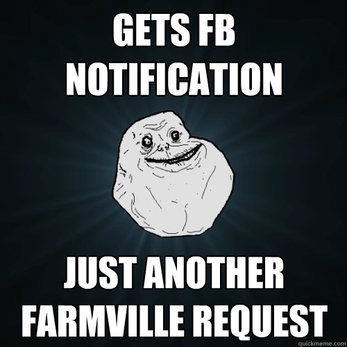 Gets FB notification just another farmville request  Forever Alone