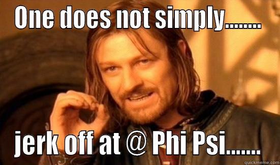 ONE DOES NOT SIMPLY........ JERK OFF AT @ PHI PSI....... Boromir