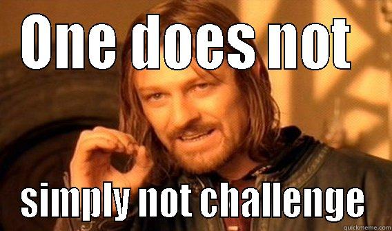 ONE DOES NOT  SIMPLY NOT CHALLENGE One Does Not Simply