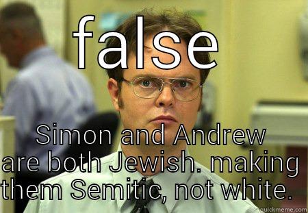 not that funny - FALSE SIMON AND ANDREW ARE BOTH JEWISH. MAKING THEM SEMITIC, NOT WHITE.  Schrute