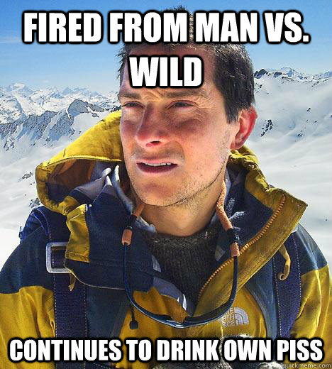 Fired from man vs. wild continues to drink own piss  Bear Grylls