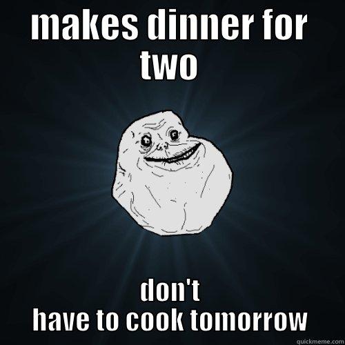 MAKES DINNER FOR TWO DON'T HAVE TO COOK TOMORROW Forever Alone