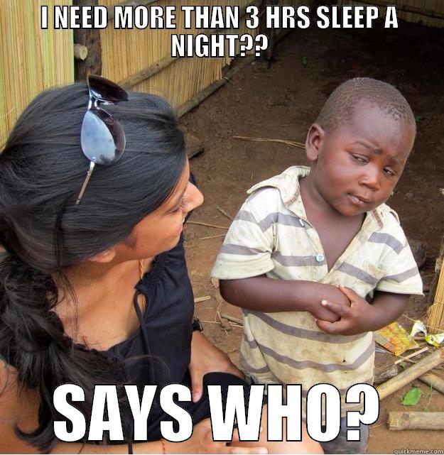 I NEED MORE THAN 3 HRS SLEEP A NIGHT?? SAYS WHO? Skeptical Third World Kid