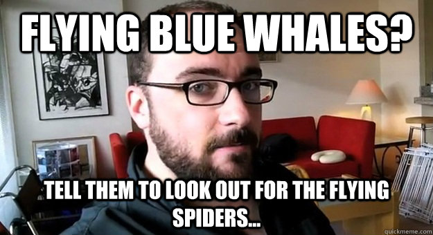 Flying blue whales? Tell them to look out for the flying spiders...  