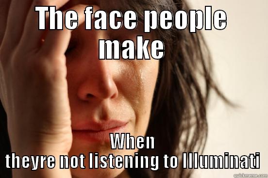 THE FACE PEOPLE MAKE WHEN THEYRE NOT LISTENING TO ILLUMINATI First World Problems