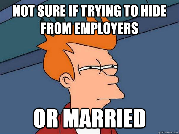 Not sure if trying to hide from employers Or married  Futurama Fry