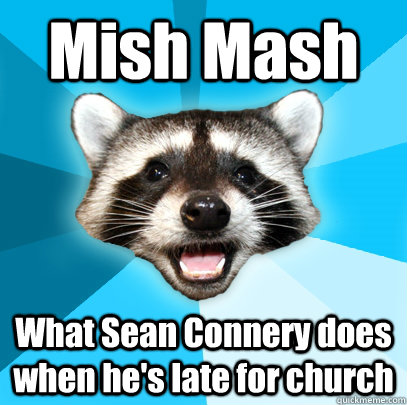 Mish Mash What Sean Connery does when he's late for church - Mish Mash What Sean Connery does when he's late for church  Lame Pun Coon