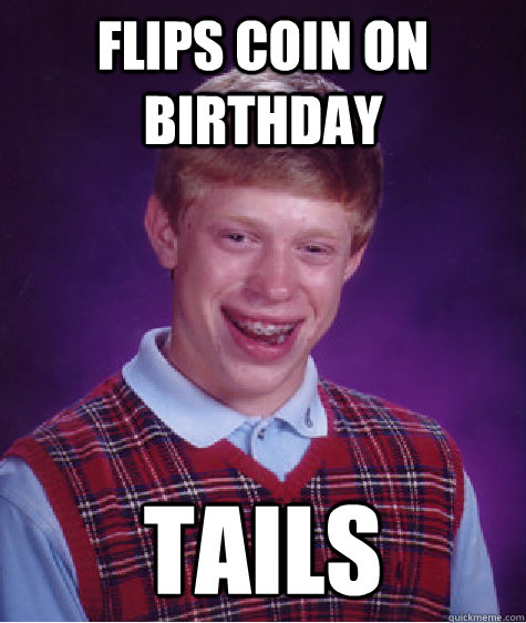 Flips coin on birthday tails  Bad Luck Brian