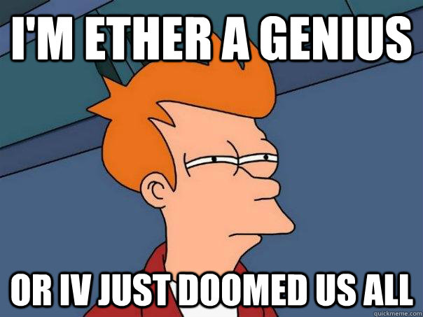 I'm ether a genius Or iv just doomed us all  Futurama Fry