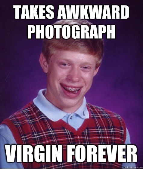 Takes awkward photograph Virgin forever - Takes awkward photograph Virgin forever  Bad Luck Brian