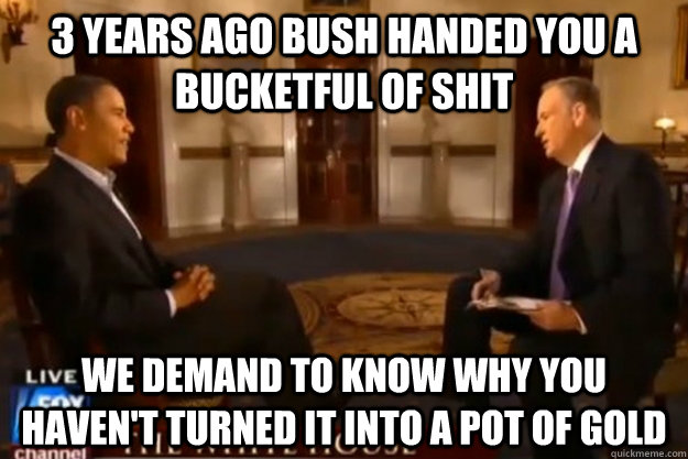 3 years ago bush handed you a bucketful of shit we demand to know why you haven't turned it into a pot of gold - 3 years ago bush handed you a bucketful of shit we demand to know why you haven't turned it into a pot of gold  Misc