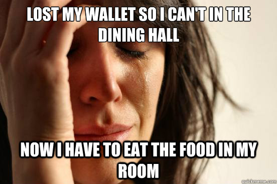 lost my wallet so i can't in the dining hall now i have to eat the food in my room  First World Problems