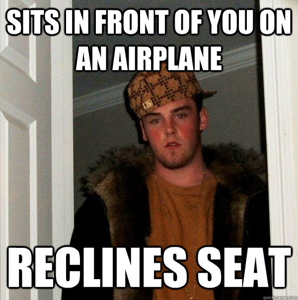 Sits in front of you on an airplane reclines seat - Sits in front of you on an airplane reclines seat  Scumbag Steve