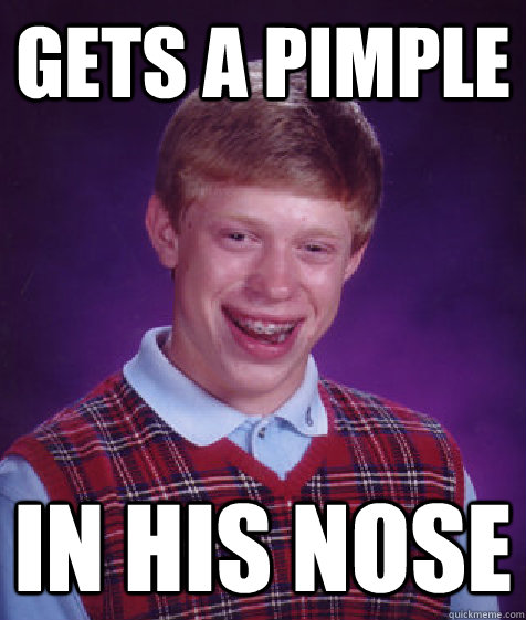 Gets a pimple in his nose  Bad Luck Brian