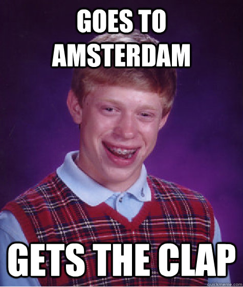 Goes to amsterdam gets the clap  Bad Luck Brian