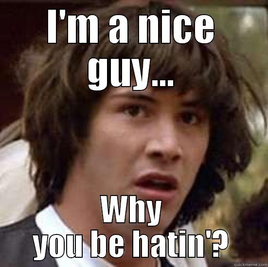 I'M A NICE GUY... WHY YOU BE HATIN'? conspiracy keanu