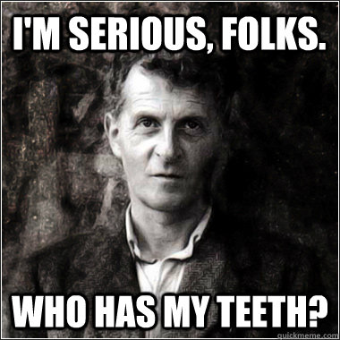 I'm serious, folks. Who has my teeth?   The Ghost of Ludwig Wittgenstein