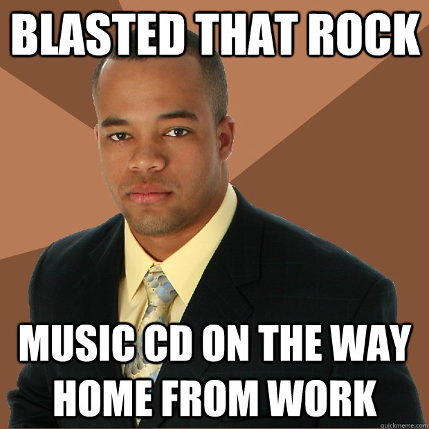 blasted that rock music CD on the way home from work  Successful Black Man