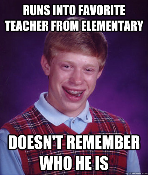 Runs into favorite teacher from elementary doesn't remember who he is  Bad Luck Brian