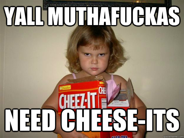 Yall Muthafuckas Need cheese-its  