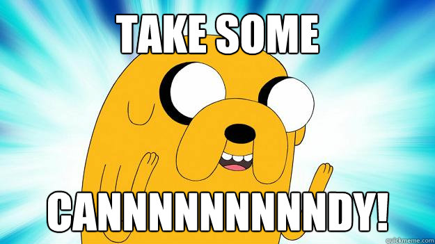 TAKE SOME CANNNNNNNNNDY!  Jake The Dog