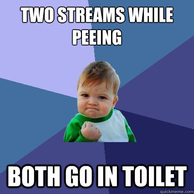 Two streams while peeing both go in toilet  Success Kid