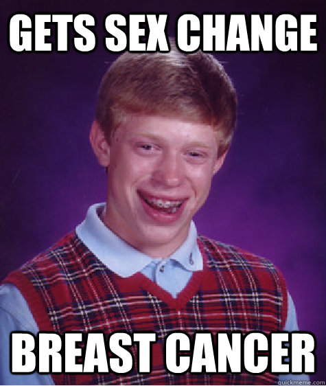 Gets sex change Breast cancer  Bad Luck Brian