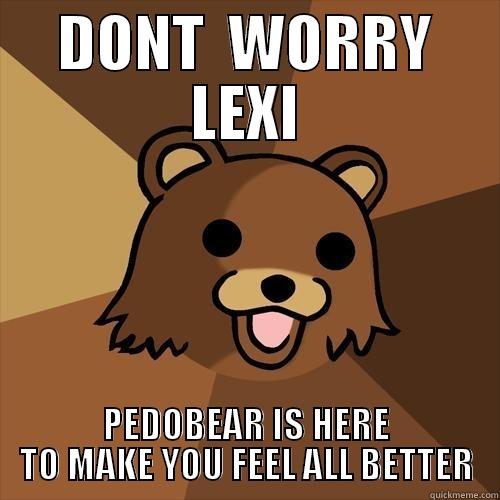 DONT  WORRY LEXI PEDOBEAR IS HERE TO MAKE YOU FEEL ALL BETTER Pedobear