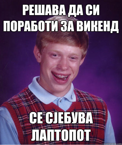 Решава да си поработи за викенд Се сјебува &#  Bad Luck Brian