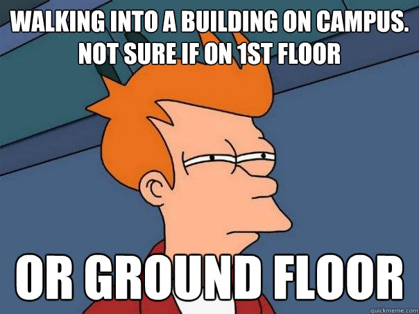 Walking into a building on campus.
Not sure if on 1st floor
 Or ground floor - Walking into a building on campus.
Not sure if on 1st floor
 Or ground floor  Futurama Fry