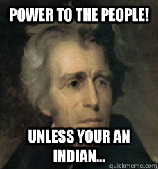 Power to the people! Unless your an Indian...  - Power to the people! Unless your an Indian...   Andrew Jackson Assimilation Policy