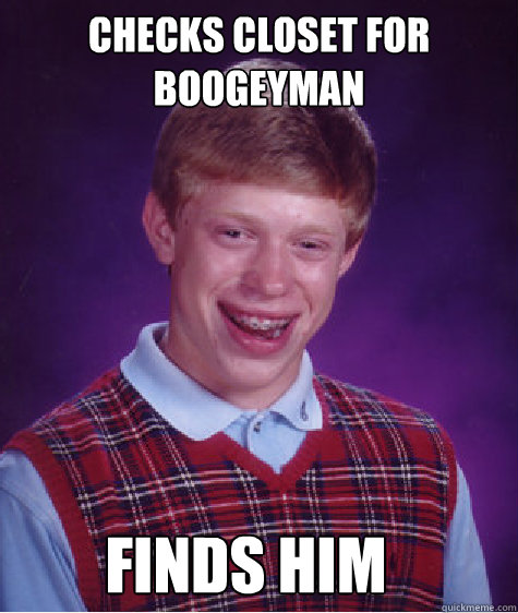 checks closet for boogeyman  Finds him  Bad Luck Brian