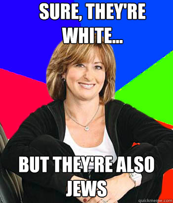 Sure, they're white... But they're also JEWS  Sheltering Suburban Mom