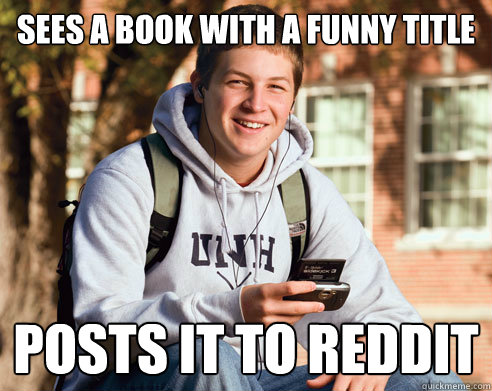 Sees a book with a funny title Posts it to reddit  College Freshman