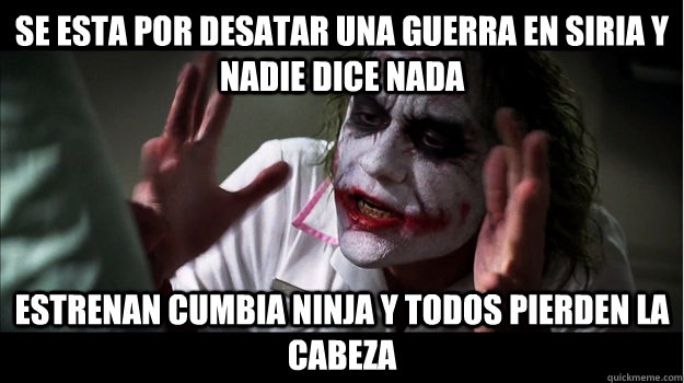 se esta por desatar una guerra en Siria y nadie dice nada estrenan cumbia ninja y todos pierden la cabeza  Joker Mind Loss