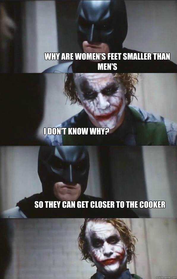 Why are women's feet smaller than men's i don't know why? so they can get closer to the cooker - Why are women's feet smaller than men's i don't know why? so they can get closer to the cooker  Batman Panel