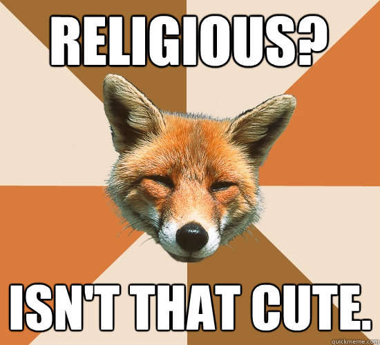 Religious? Isn't that cute.  Condescending Fox