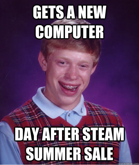 gets a new computer Day after Steam Summer Sale - gets a new computer Day after Steam Summer Sale  Bad Luck Brian