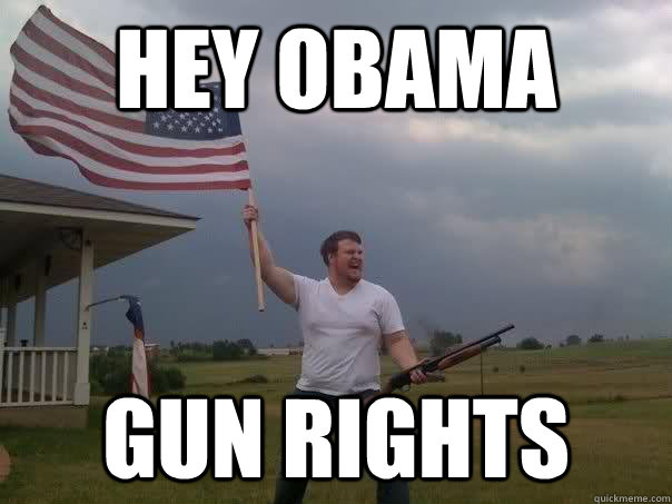 Hey obama Gun rights  Overly Patriotic American