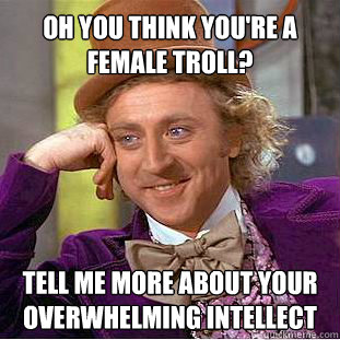 Oh you think you're a female troll? Tell me more about your overwhelming intellect  Willy Wonka Meme