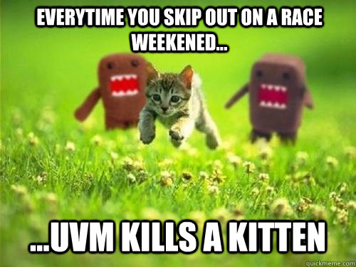 everytime you skip out on a race weekened... ...UVM KILlS A KITTEN - everytime you skip out on a race weekened... ...UVM KILlS A KITTEN  God Kills a Kitten