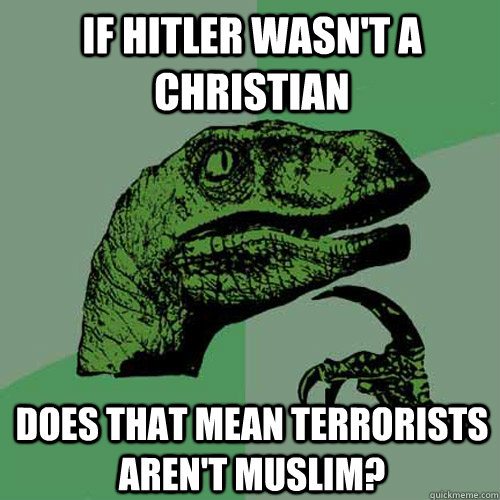 If hitler wasn't a christian does that mean terrorists aren't muslim?  Philosoraptor