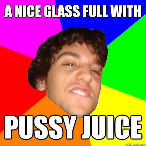 a nice glass full with pussy juice  