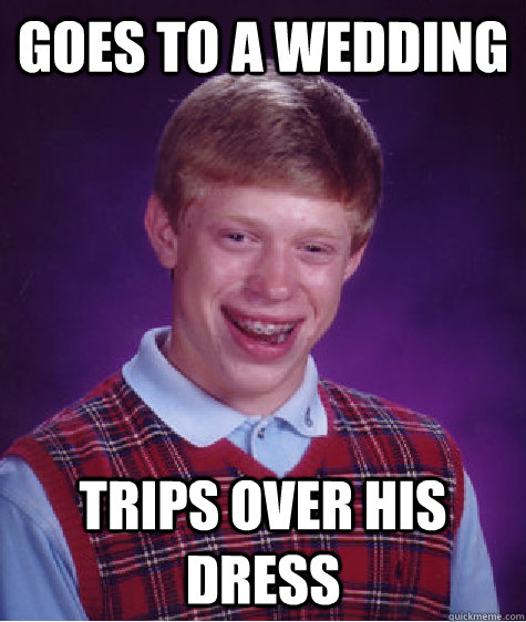 Goes to a wedding trips over his dress  Bad Luck Brian