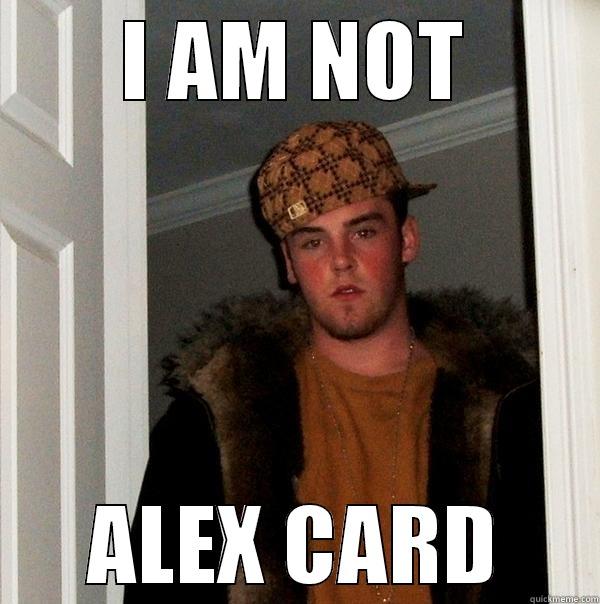 sddfdvsfsd dsgadgsfsdf - I AM NOT ALEX CARD Scumbag Steve