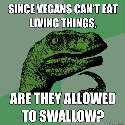 Since vegans can't eat living things,  Are they allowed to swallow?  Philosoraptor