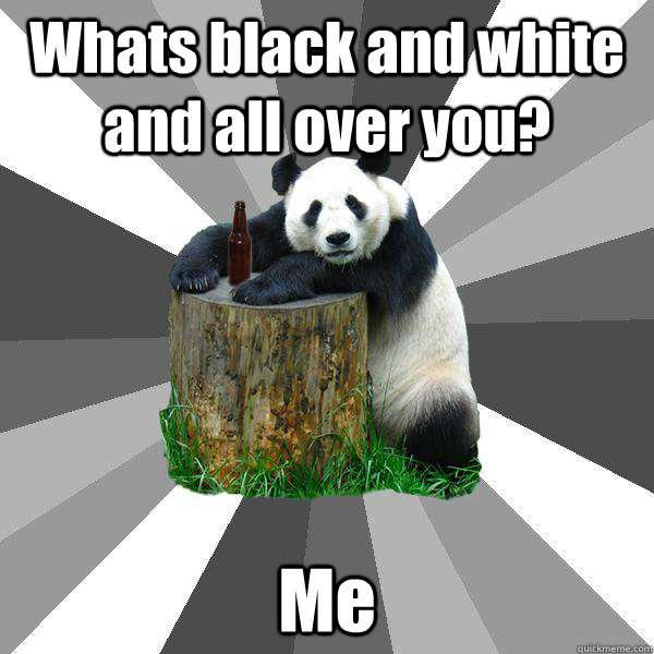 Whats black and white and all over you? Me  Pickup-Line Panda